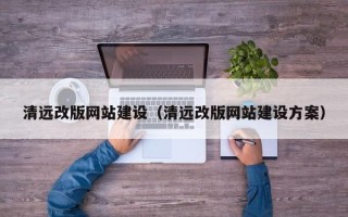 孟津清远改版网站建设（清远改版网站建设方案）