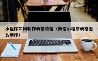 孟津小程序如何制作表格教程（微信小程序表格怎么制作）