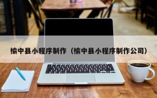 孟津榆中县小程序制作（榆中县小程序制作公司）