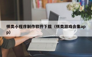 孟津棋类小程序制作软件下载（棋类游戏合集app）