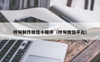 孟津桦甸制作微信小程序（桦甸微信平台）