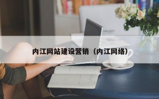 孟津内江网站建设营销（内江网络）