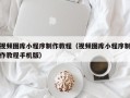 孟津视频图库小程序制作教程（视频图库小程序制作教程手机版）