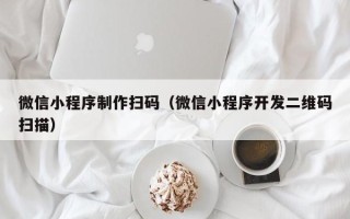 孟津微信小程序制作扫码（微信小程序开发二维码扫描）